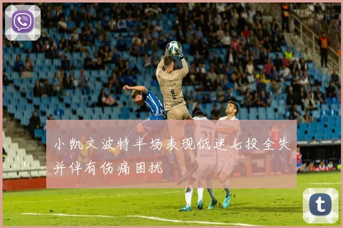 小凯文波特半场表现低迷七投全失并伴有伤痛困扰