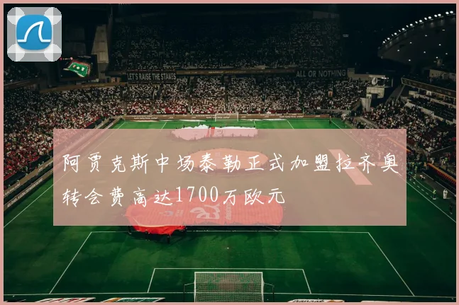 阿贾克斯中场泰勒正式加盟拉齐奥转会费高达1700万欧元