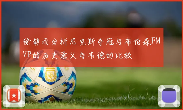 徐静雨分析尼克斯夺冠与布伦森FMVP的历史意义与韦德的比较