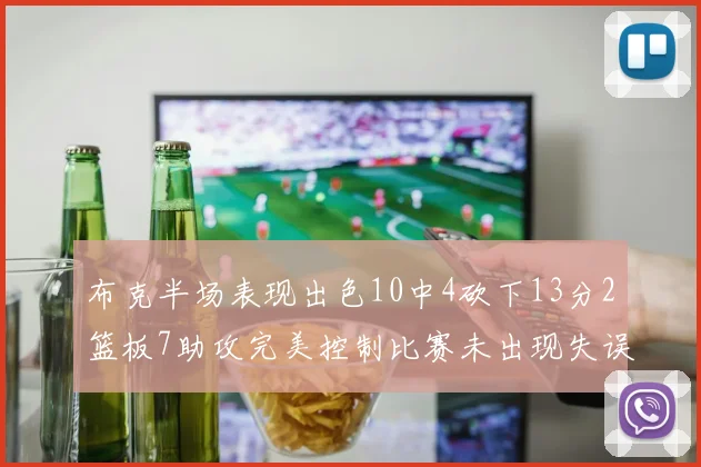 布克半场表现出色10中4砍下13分2篮板7助攻完美控制比赛未出现失误