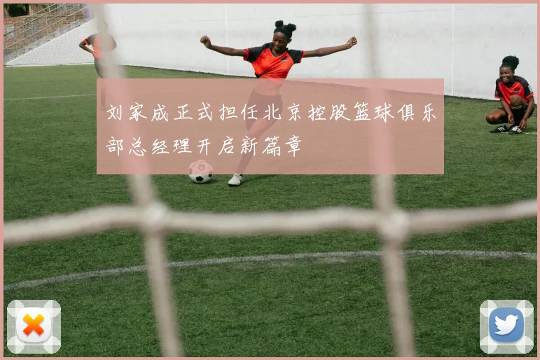 刘家成正式担任北京控股篮球俱乐部总经理开启新篇章