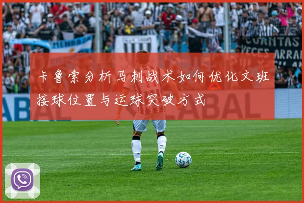 卡鲁索分析马刺战术如何优化文班接球位置与运球突破方式