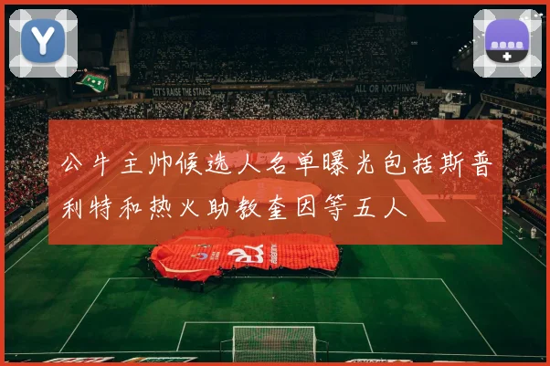公牛主帅候选人名单曝光包括斯普利特和热火助教奎因等五人