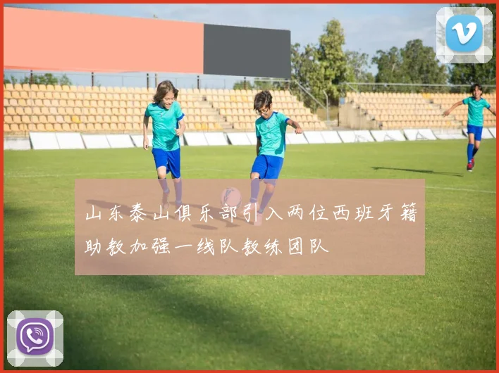 山东泰山俱乐部引入两位西班牙籍助教加强一线队教练团队