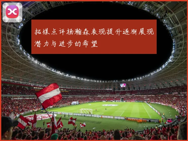 拓媒点评杨瀚森表现提升逐渐展现潜力与进步的希望