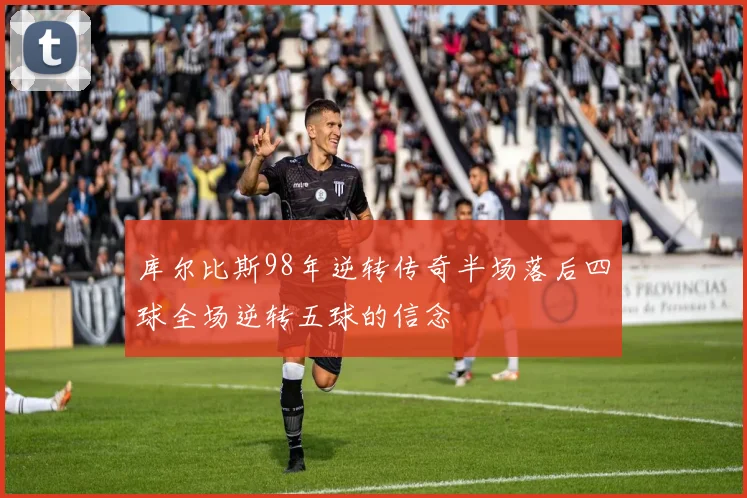 库尔比斯98年逆转传奇半场落后四球全场逆转五球的信念