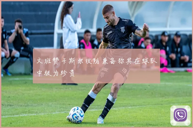 文班赞卡斯尔攻防兼备称其在球队中极为珍贵
